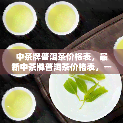 中茶牌普洱茶价格表，最新中茶牌普洱茶价格表，一网打尽！