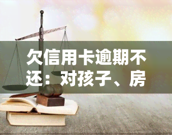 欠信用卡逾期不还：对孩子、房子及补助的影响？