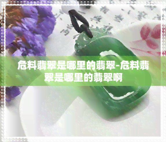 危料翡翠是哪里的翡翠-危料翡翠是哪里的翡翠啊