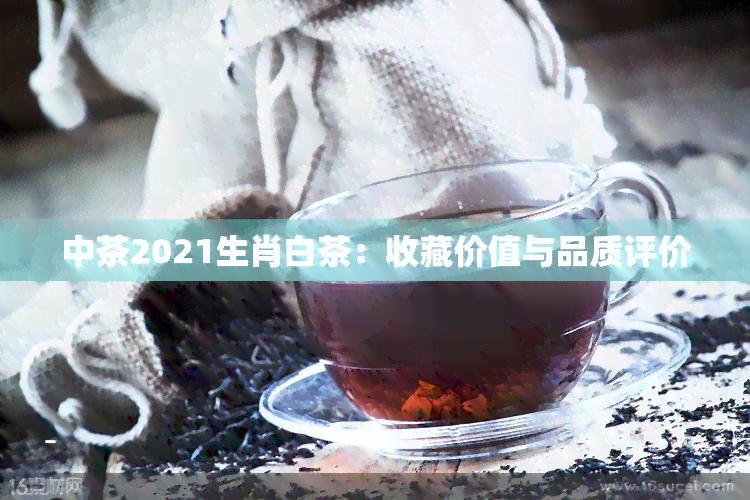 中茶2021生肖白茶：收藏价值与品质评价