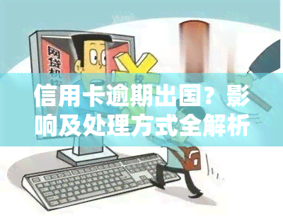 信用卡逾期出国？影响及处理方式全解析！