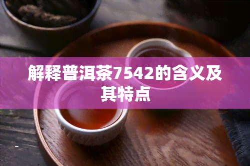 解释普洱茶7542的含义及其特点