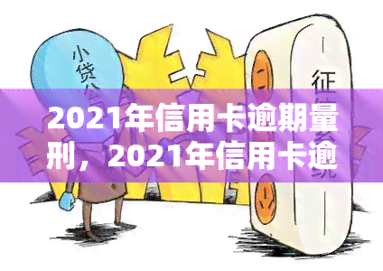 2021年信用卡逾期量刑，2021年信用卡逾期：如何避免刑事处罚？