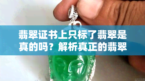 翡翠证书上只标了翡翠是真的吗？解析真正的翡翠证书标志