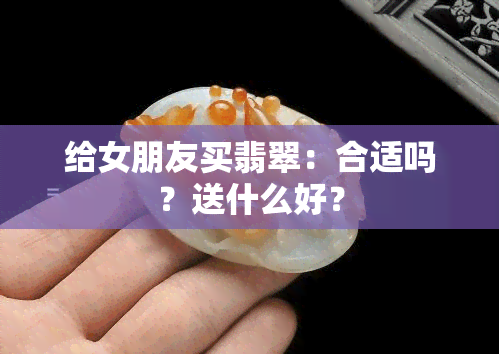 给女朋友买翡翠：合适吗？送什么好？