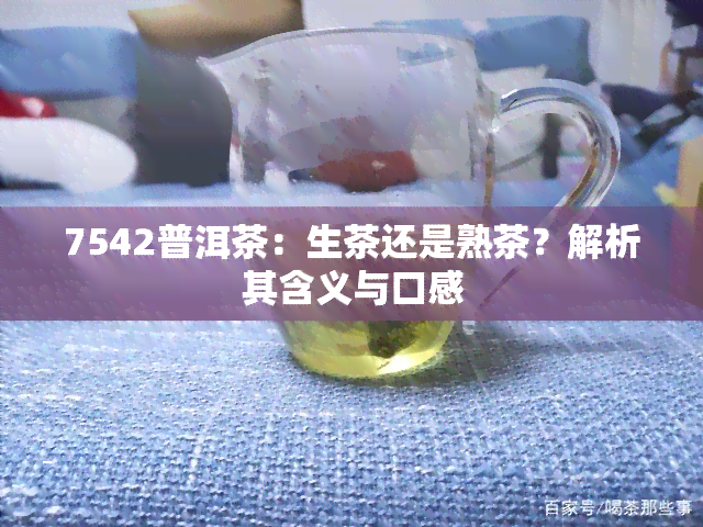 7542普洱茶：生茶还是熟茶？解析其含义与口感