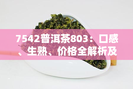 7542普洱茶803：口感、生熟、价格全解析及原料配方