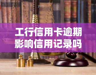 工行信用卡逾期影响信用记录吗，信用卡逾期还款是否会影响您的信用记录？——以工商银行为例