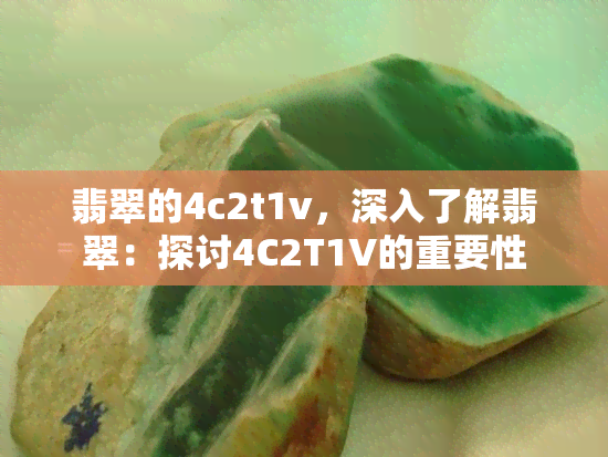 翡翠的4c2t1v，深入了解翡翠：探讨4C2T1V的重要性