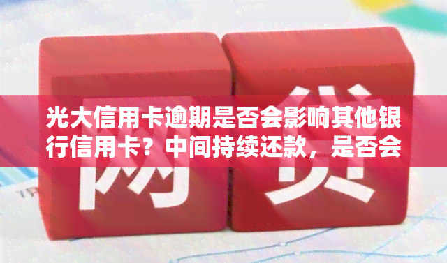 光大信用卡逾期是否会影响其他银行信用卡？中间持续还款，是否会被告？