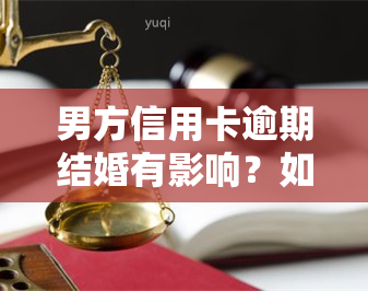 男方信用卡逾期结婚有影响？如何处理？会冻结女方账户吗？男朋友有逾期，能否领结婚证？有欠款可离婚吗？