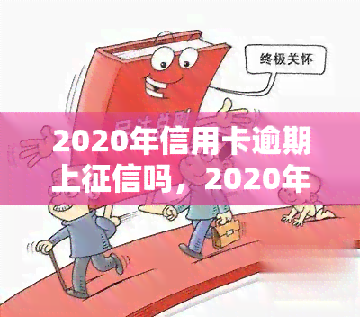 2020年信用卡逾期上吗，2020年信用卡逾期是否会上？你需要知道的一切