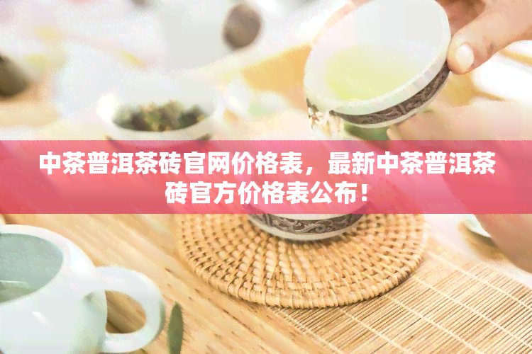 中茶普洱茶砖官网价格表，最新中茶普洱茶砖官方价格表公布！