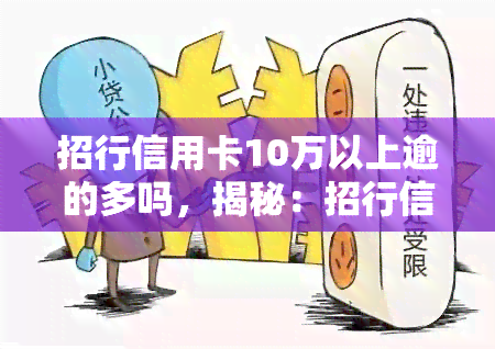 招行信用卡10万以上逾的多吗，揭秘：招行信用卡逾期10万元以上的人数占比多少？