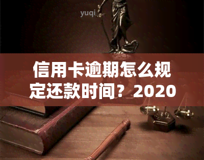 信用卡逾期怎么规定还款时间？2020-2022年的标准、流程及规定全解析