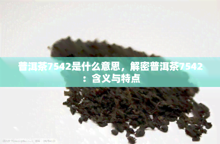 普洱茶7542是什么意思，解密普洱茶7542：含义与特点