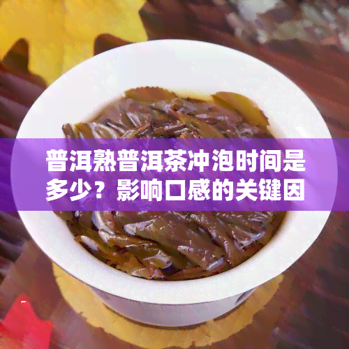 普洱熟普洱茶冲泡时间是多少？影响口感的关键因素