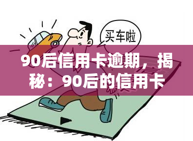 90后信用卡逾期，揭秘：90后的信用卡逾期问题，你中招了吗？