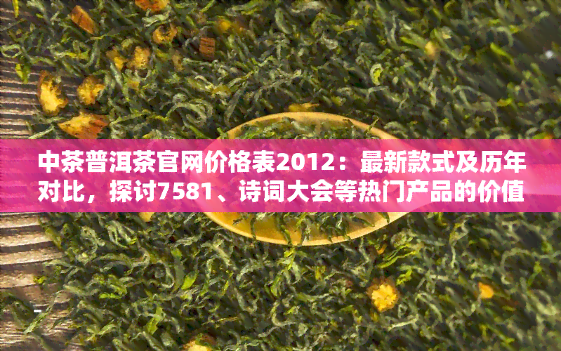 中茶普洱茶官网价格表2012：最新款式及历年对比，探讨7581、诗词大会等热门产品的价值