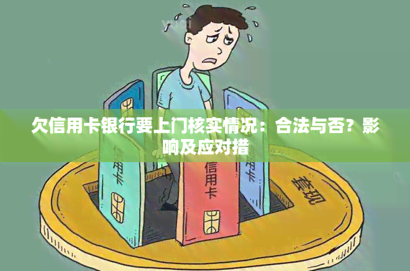 欠信用卡银行要上门核实情况：合法与否？影响及应对措