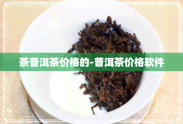 茶普洱茶价格的-普洱茶价格软件