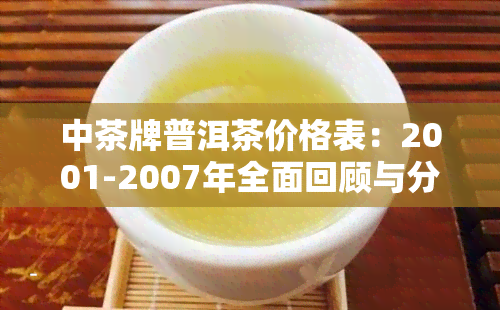 中茶牌普洱茶价格表：2001-2007年全面回顾与分析