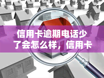 信用卡逾期电话少了会怎么样，信用卡逾期：电话少了，会发生什么？