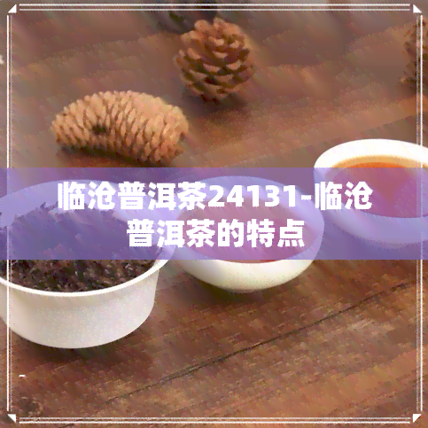 临沧普洱茶24131-临沧普洱茶的特点