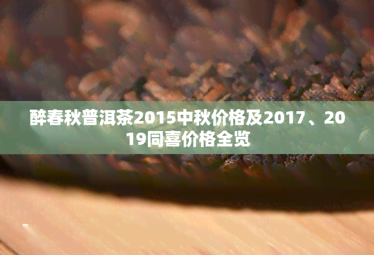 醉春秋普洱茶2015中秋价格及2017、2019同喜价格全览