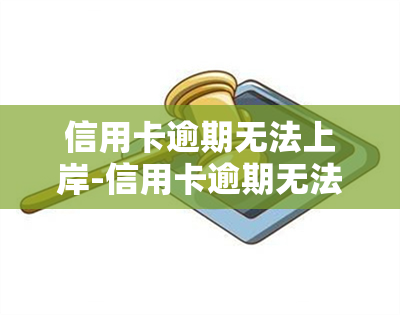 信用卡逾期无法上岸-信用卡逾期无法上岸怎么办