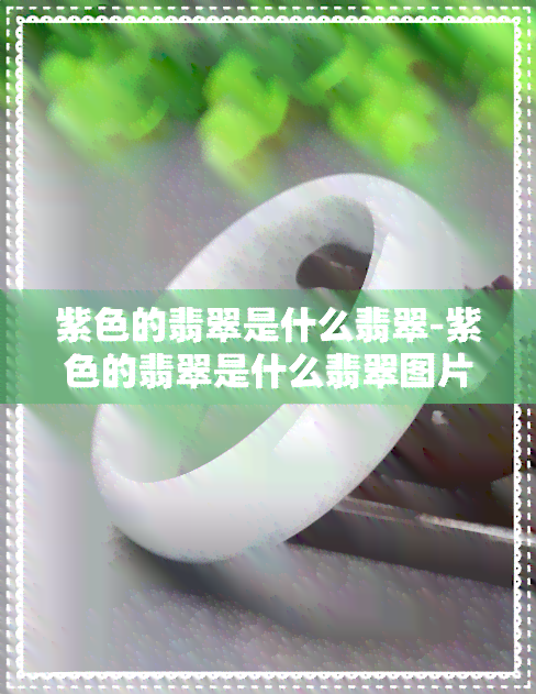 紫色的翡翠是什么翡翠-紫色的翡翠是什么翡翠图片