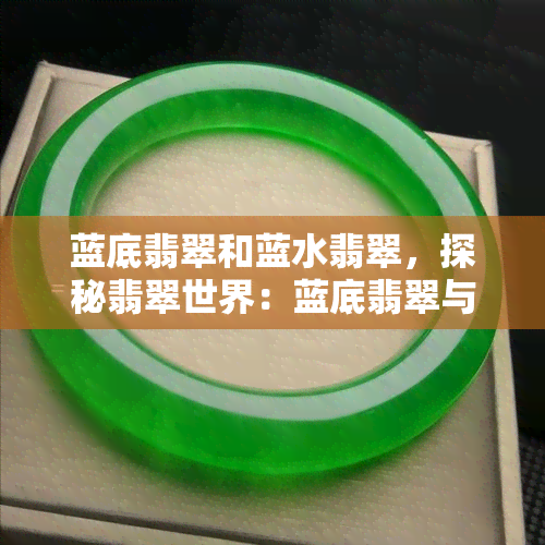 蓝底翡翠和蓝水翡翠，探秘翡翠世界：蓝底翡翠与蓝水翡翠的异同之处