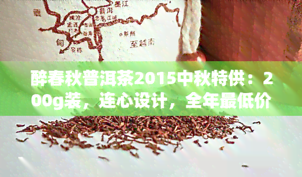 醉春秋普洱茶2015中秋特供：200g装，连心设计，全年更低价！