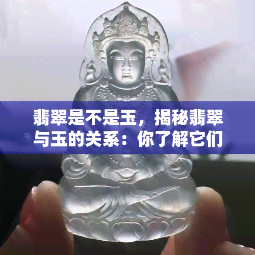 翡翠是不是玉，揭秘翡翠与玉的关系：你了解它们的区别吗？