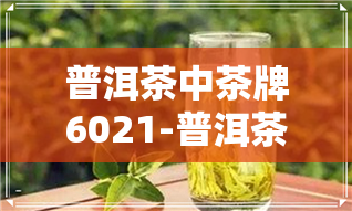 普洱茶中茶牌6021-普洱茶中茶牌出口什么牌子