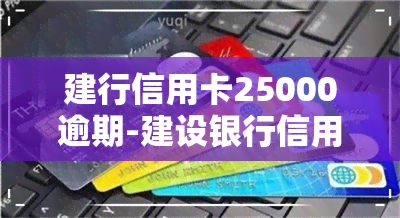 建行信用卡25000逾期-建设银行信用卡2万逾期