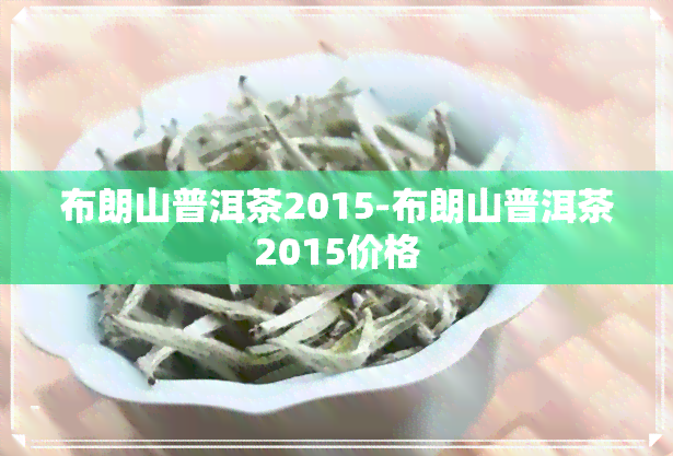 布朗山普洱茶2015-布朗山普洱茶2015价格