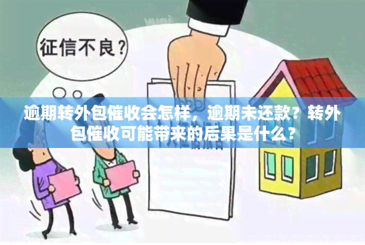 逾期转外包会怎样，逾期未还款？转外包可能带来的后果是什么？