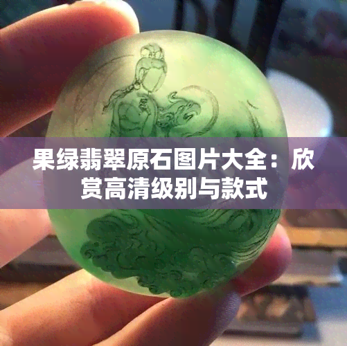 果绿翡翠原石图片大全：欣赏高清级别与款式