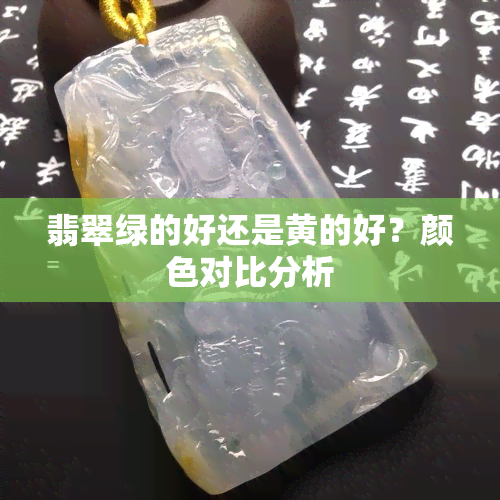 翡翠绿的好还是黄的好？颜色对比分析