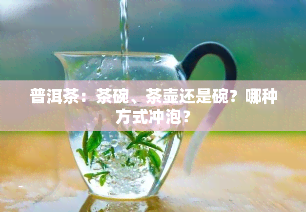 普洱茶：茶碗、茶壶还是碗？哪种方式冲泡？