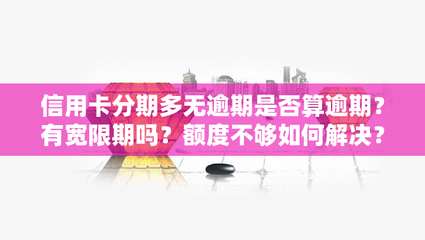 信用卡分期多无逾期是否算逾期？有宽限期吗？额度不够如何解决？2020年分期是否上？不分期额度如何计算？