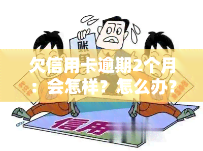 欠信用卡逾期2个月：会怎样？怎么办？会坐牢吗？