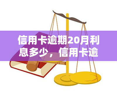 信用卡逾期20月利息多少，信用卡逾期20个月，利息要支付多少？