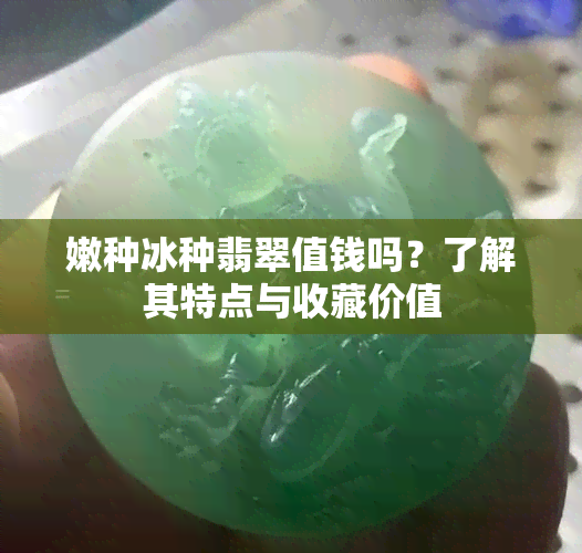 嫩种冰种翡翠值钱吗？了解其特点与收藏价值