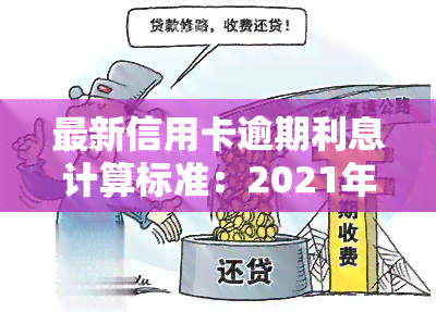 最新信用卡逾期利息计算标准：2021年的逾期罚息如何计算？