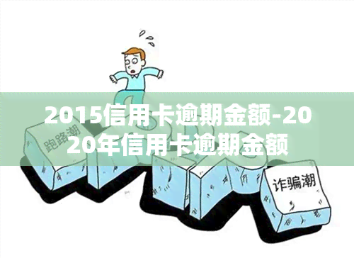 2015信用卡逾期金额-2020年信用卡逾期金额