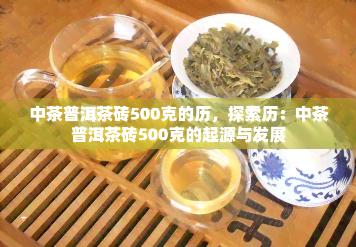 中茶普洱茶砖500克的历，探索历：中茶普洱茶砖500克的起源与发展