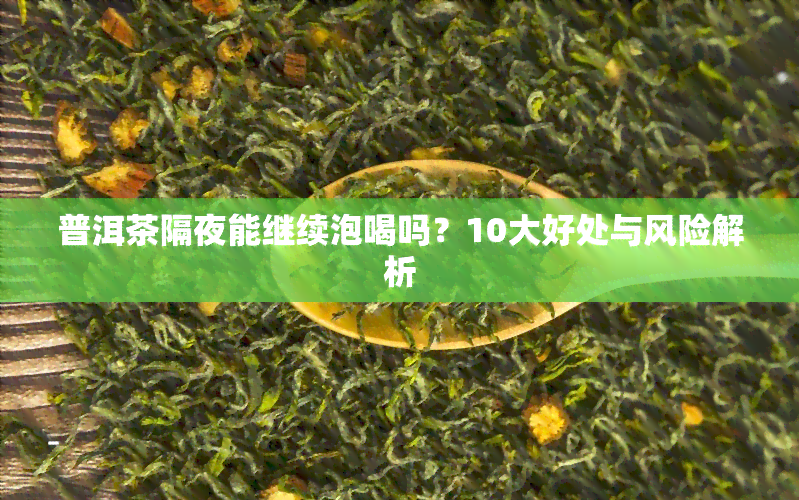 普洱茶隔夜能继续泡喝吗？10大好处与风险解析