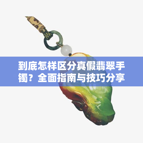 到底怎样区分真假翡翠手镯？全面指南与技巧分享